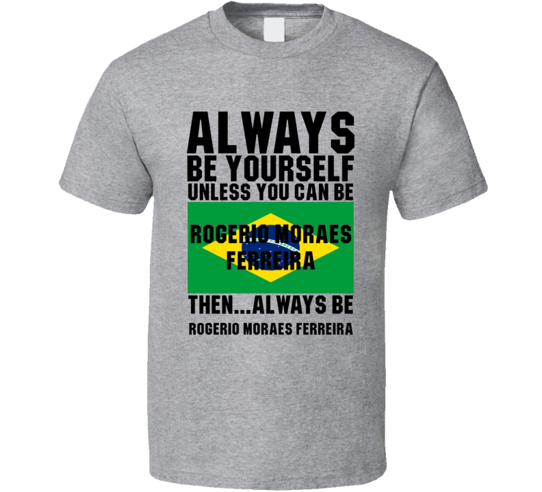 Rogerio Moraes Ferreira Always Be Yourself Brazil Handball Fan T Shirt