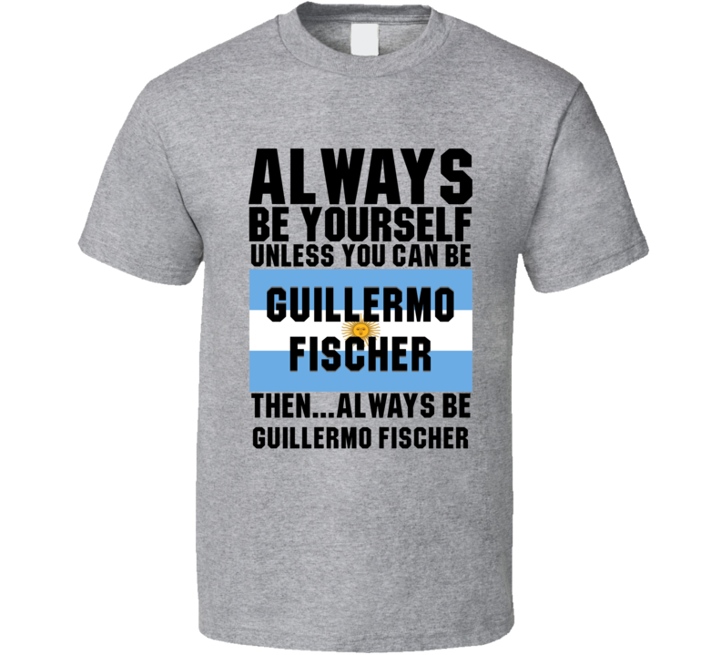 Guillermo Fischer Always Be Yourself Argentina Handball Fan T Shirt