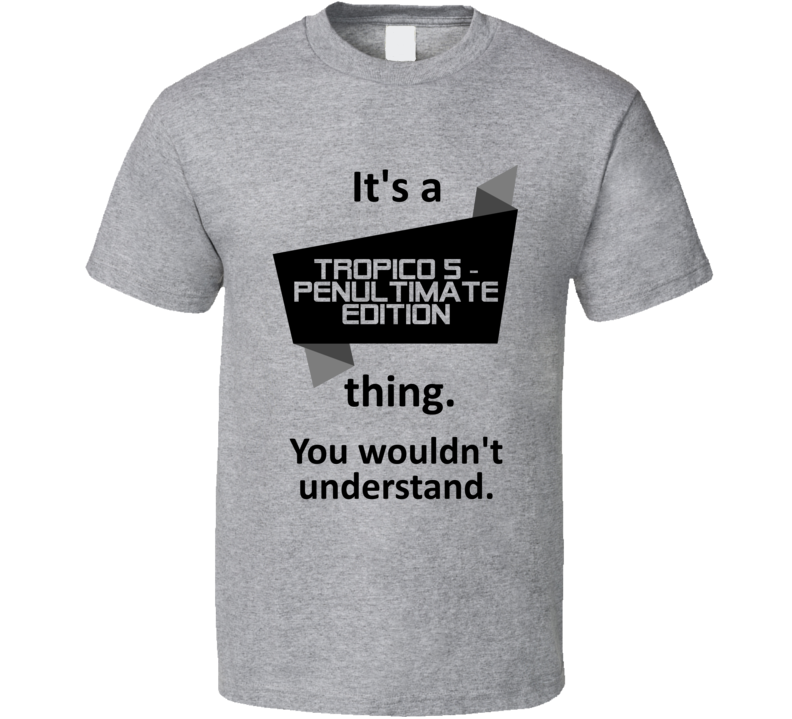 Its A Thing Tropico 5 Penultimate Edition Xbox One Game T Shirt Its A Thing Tropico 5 Penultimate Edition Xbox One Game T Shirt