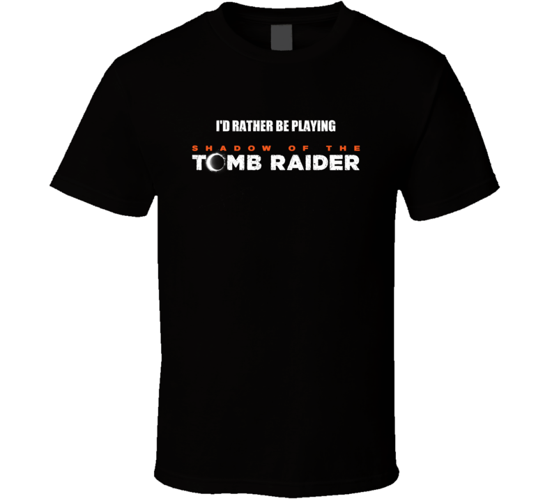 Id Rather Be Playing Shadow Of The Tomb Raider Video Game T Shirt Id Rather Be Playing Shadow Of The Tomb Raider Video Game T Shirt
