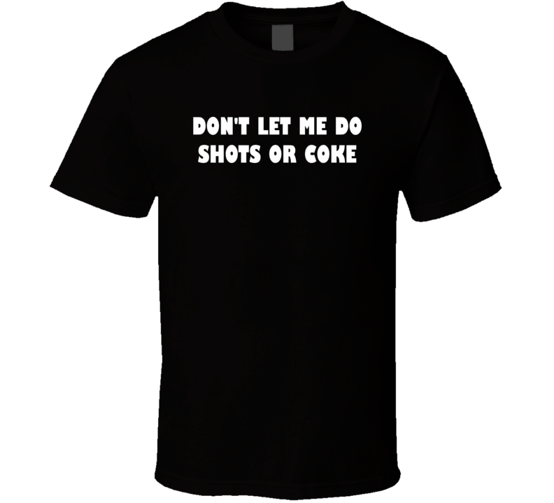 Don't Let Me Do Shots Or Coke Funny Joke T Shirt