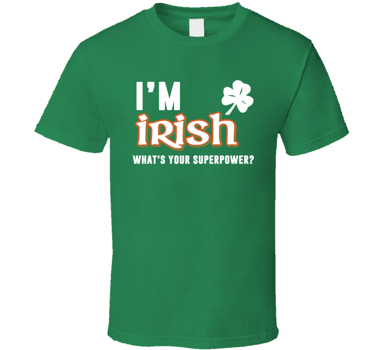 I&#039;m Irish What&#039;s Your Super Power Funny St Patrick&#039;s Da
