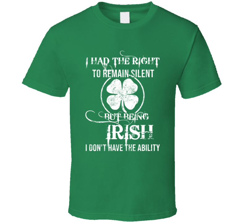 I Had The Right To Remain Silent But Being Irish I Didn&#039;t Have Th