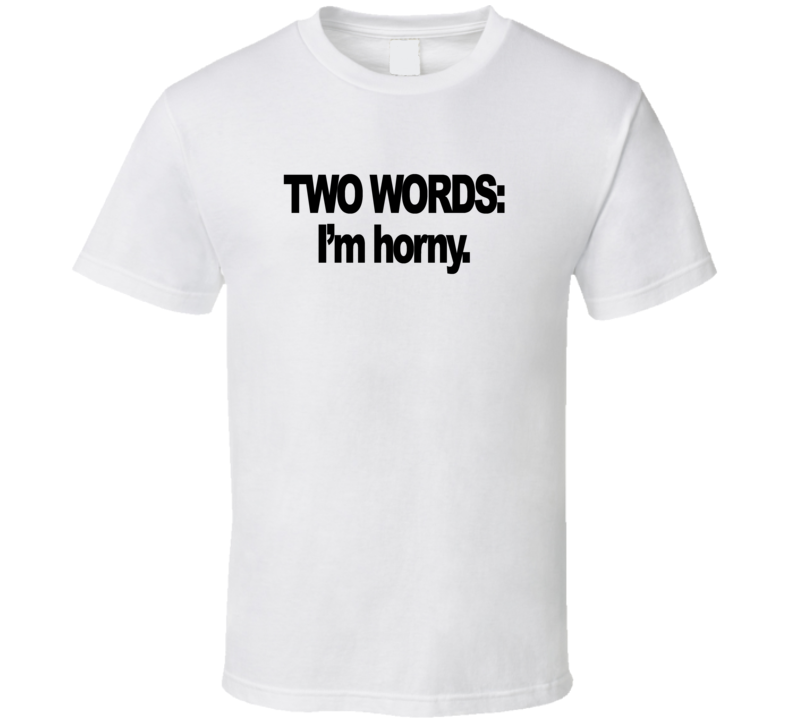 Two Words I'm Horny Crass T Shirt Two Words I'm Horny Crass T Shirt