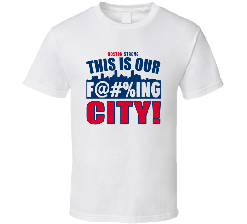 Boston Strong This Is Our F&#039;cking City T Shirt