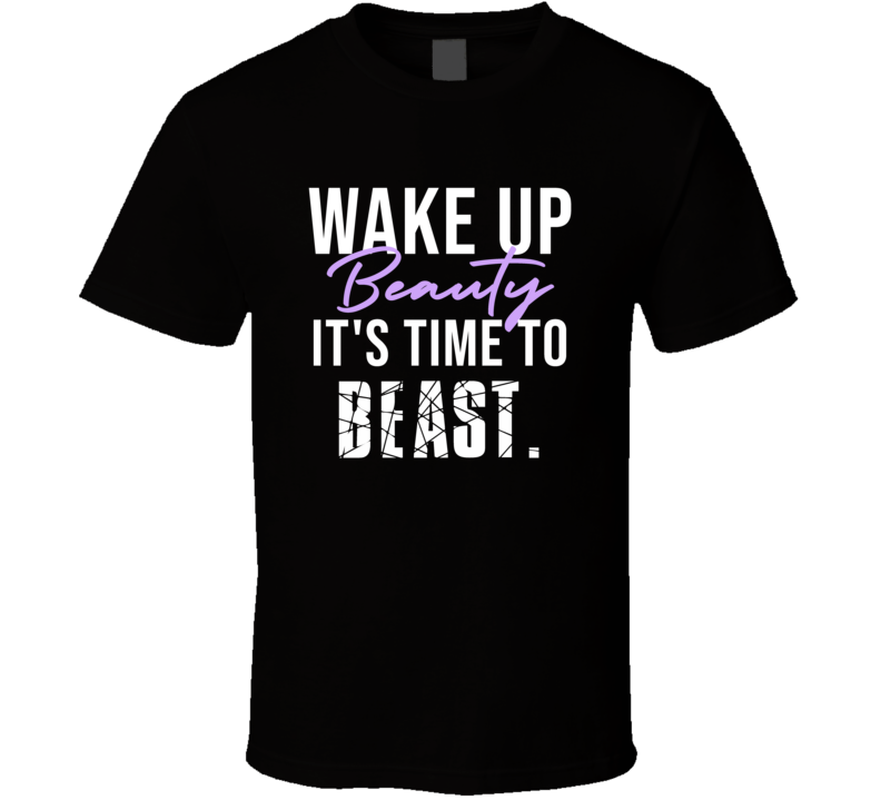 Wake Up Beauty It's Time To Beast Fitness T Shirt Wake Up Beauty It's Time To Beast Fitness T Shirt