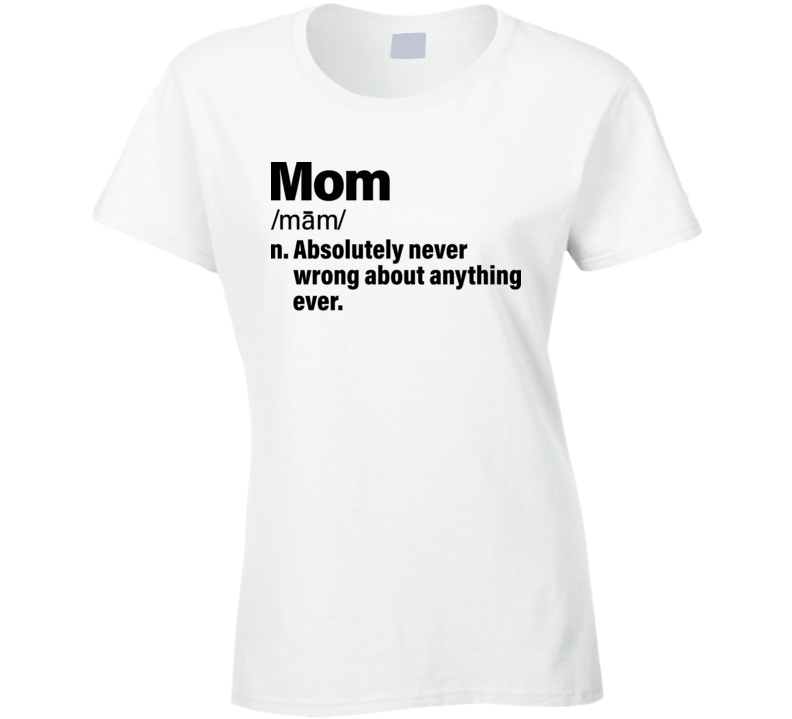 Mom Definition Absolutely Never Wrong About Anything Ever Mother's Day Ladies T Shirt