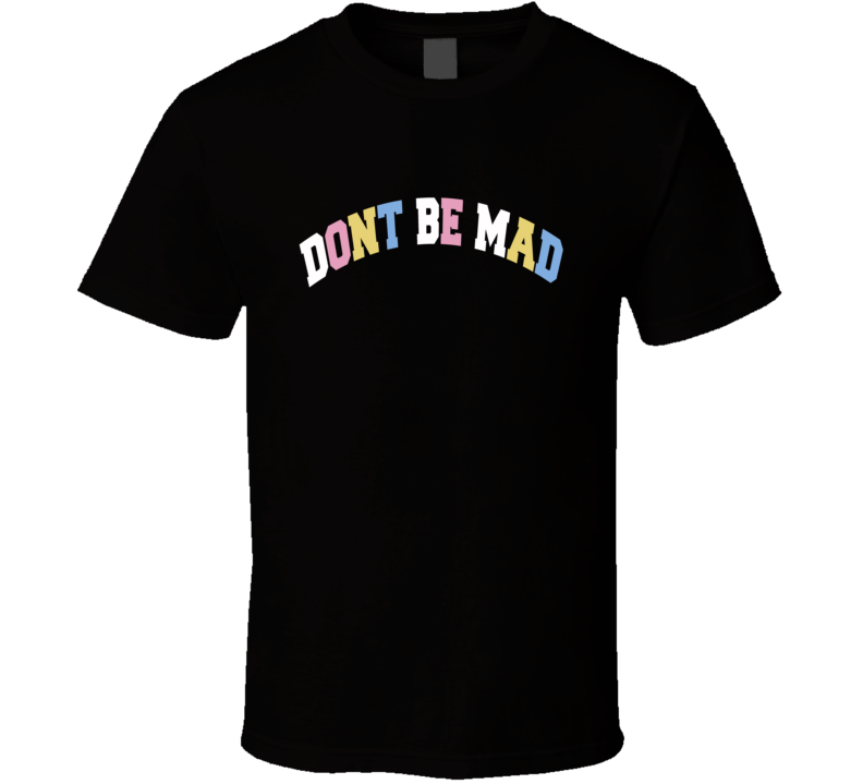 Don't Be Mad T Shirt