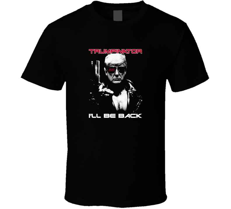 Donald Trump Trumpinator 2020 Ill Be Back T Shirt Donald Trump Trumpinator 2020 Ill Be Back T Shirt