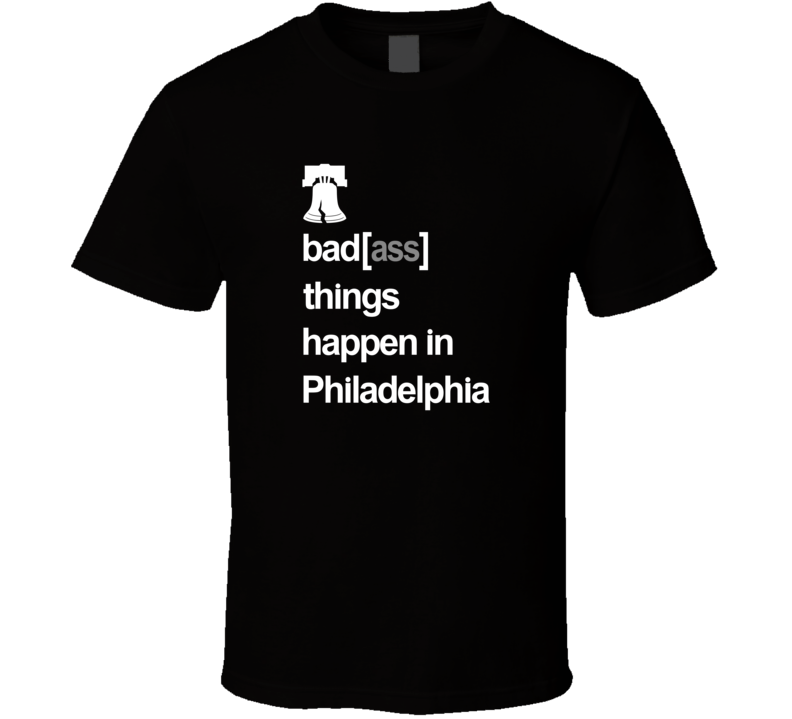 Badass Things Happen In Philadelphia T Shirt Badass Things Happen In Philadelphia T Shirt