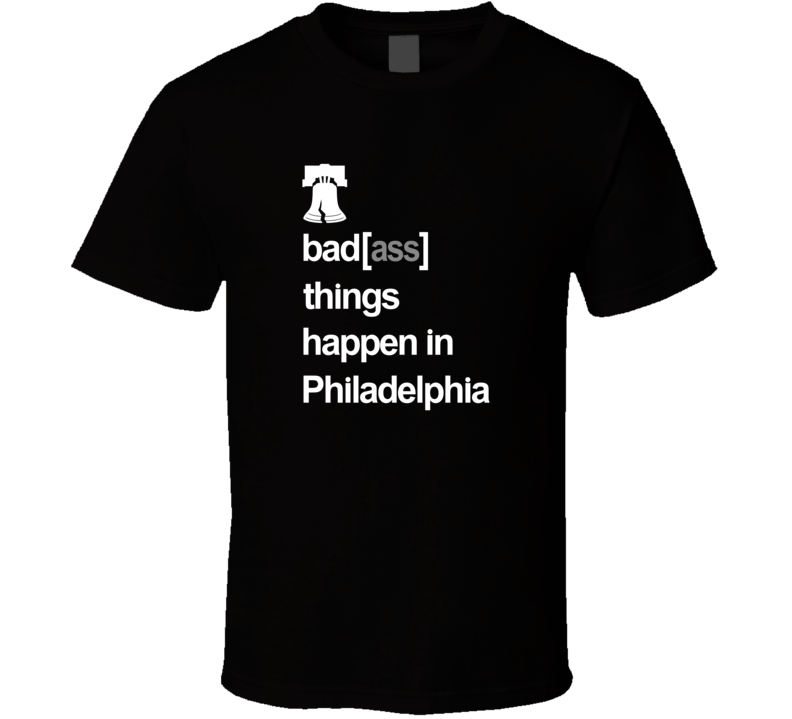 Badass Things Happen In Philadelphia T Shirt