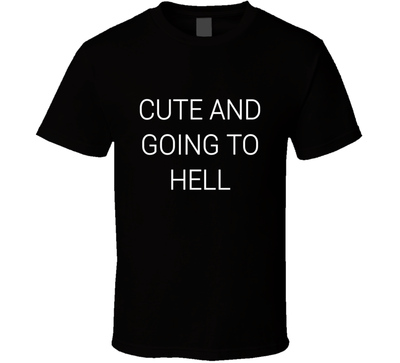 Cute And Going To Hell T Shirt