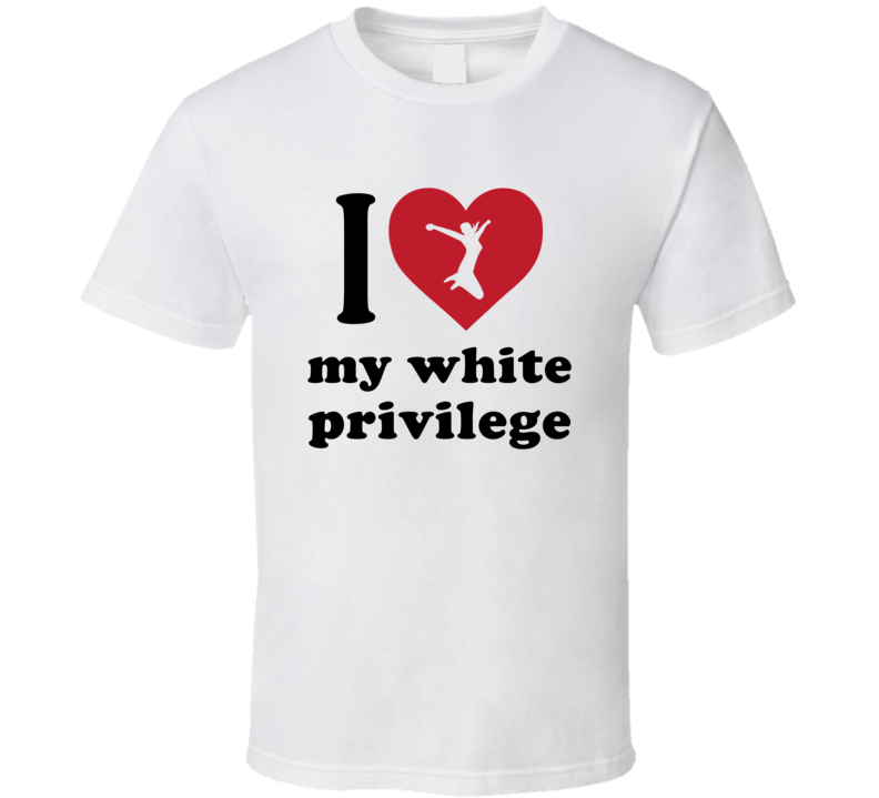 I Love My White Privilege T Shirt I Love My White Privilege T Shirt
