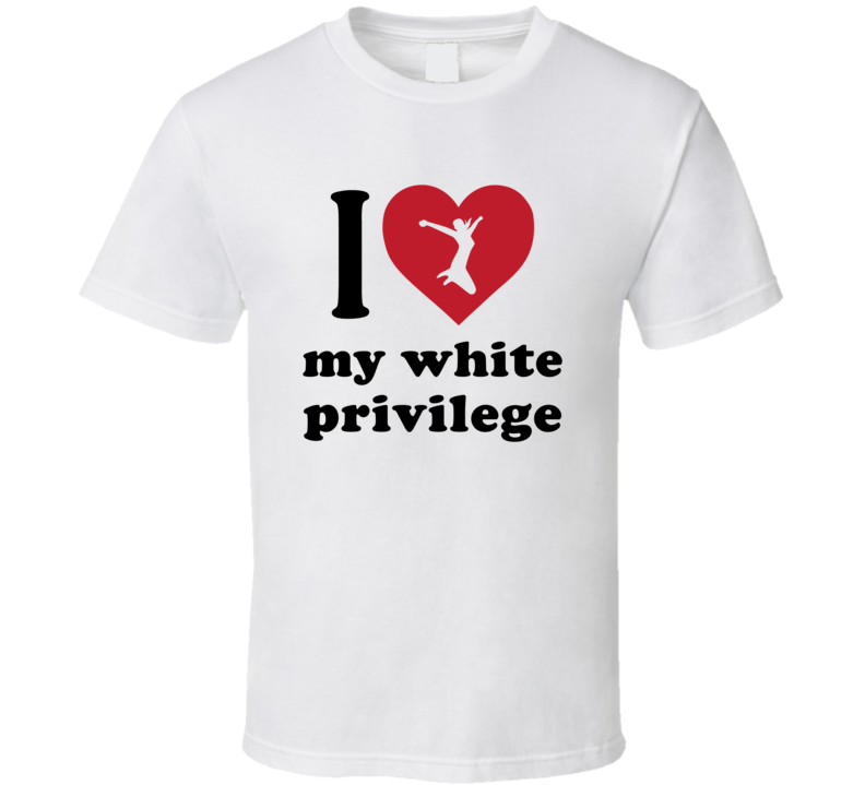 I Love My White Privilege T Shirt