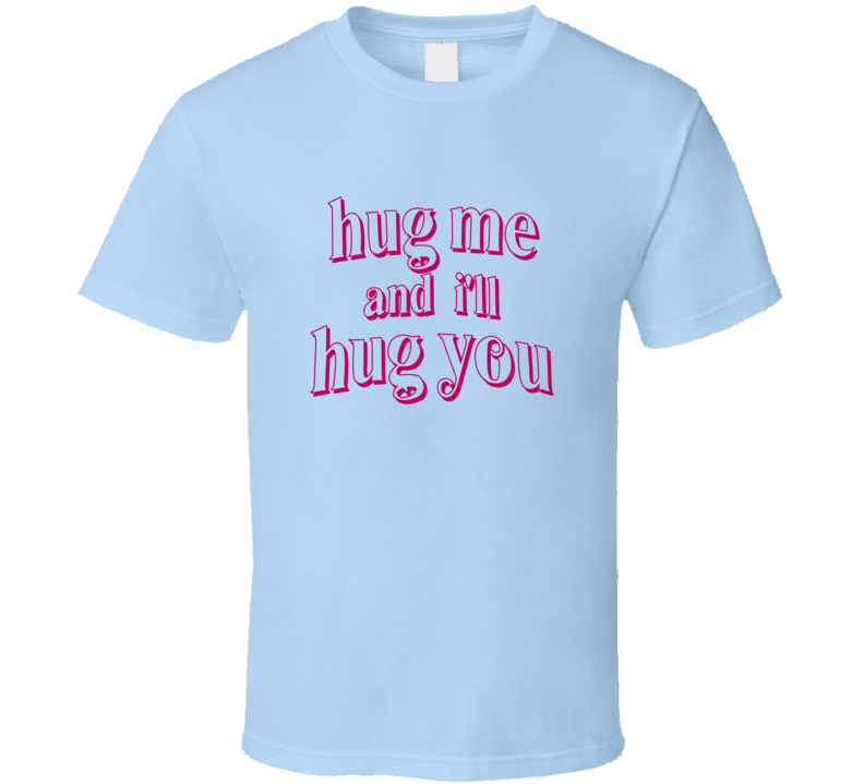 Hug me and i'll hug you T Shirt