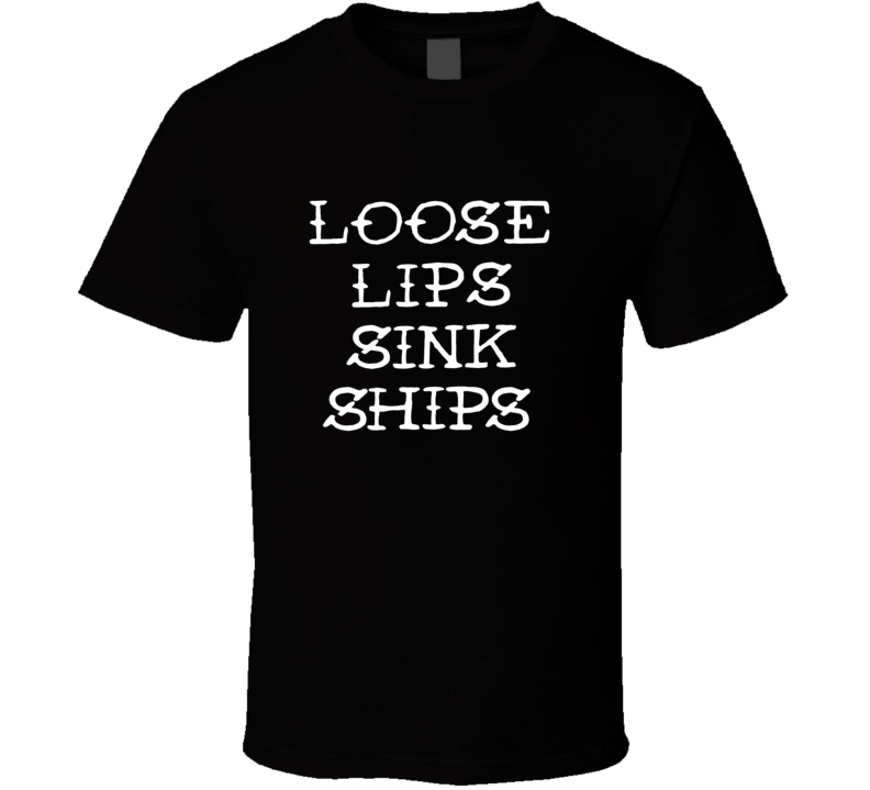 Loose Lips Sink Ships  T Shirt