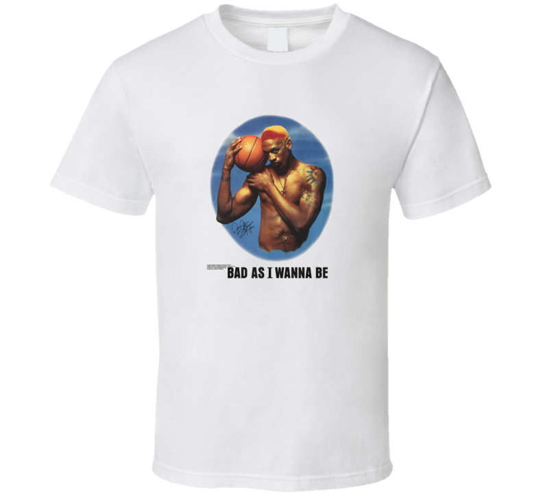 Dennis Rodman Bad As I Wanna Be T Shirt Dennis Rodman Bad As I Wanna Be T Shirt