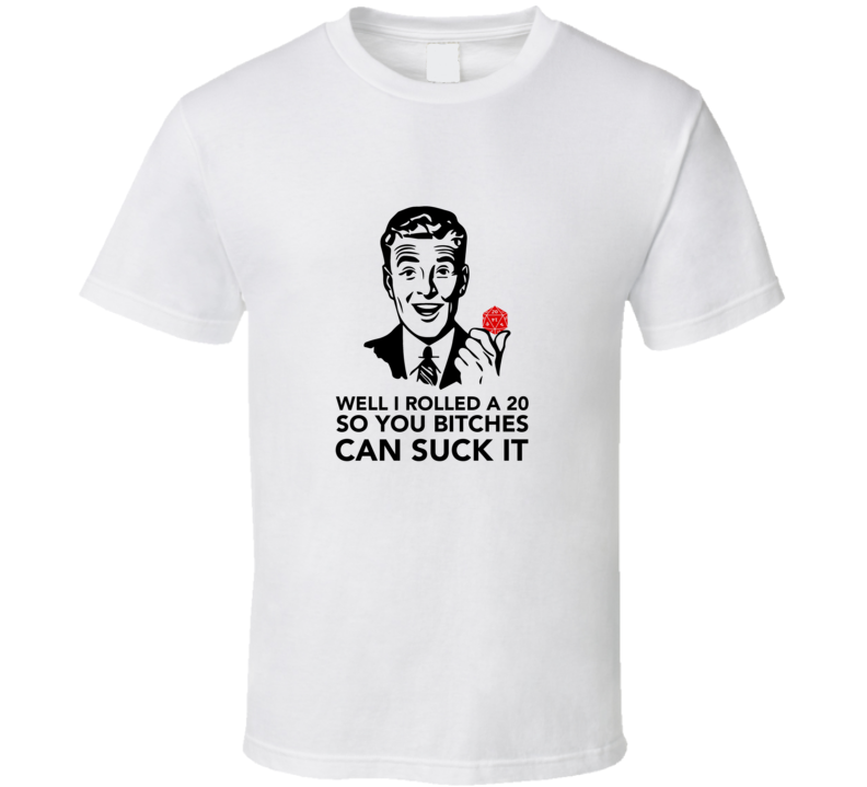Well I Rolled A 20 So You Bitches Can Suck It T Shirt Well I Rolled A 20 So You Bitches Can Suck It T Shirt