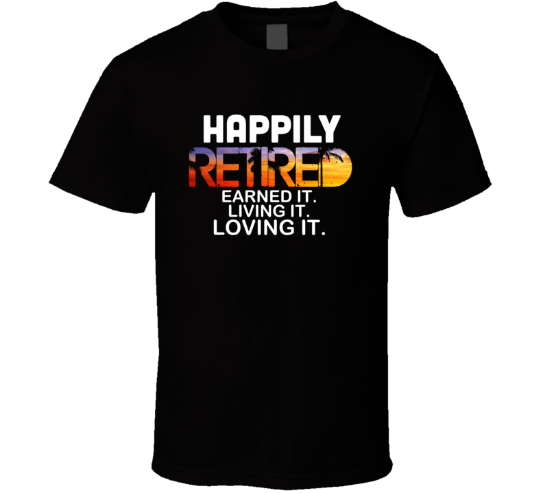 Happily Retired T Shirt