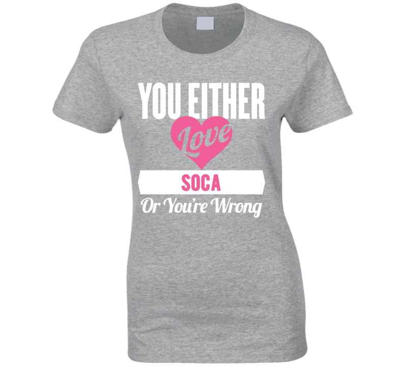You Either Love Soca Or You're Wrong  T Shirt
