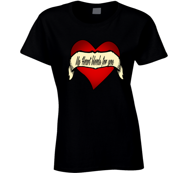 My Heart Bleeds For You T Shirt
