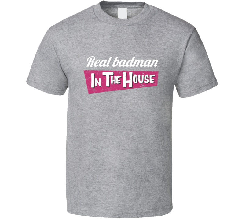 Real Badman In The House T Shirt