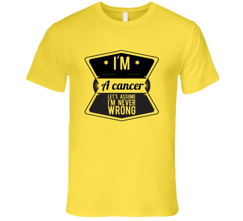 Im A Cancer Lets Assume Im Never Wrong T Shirt