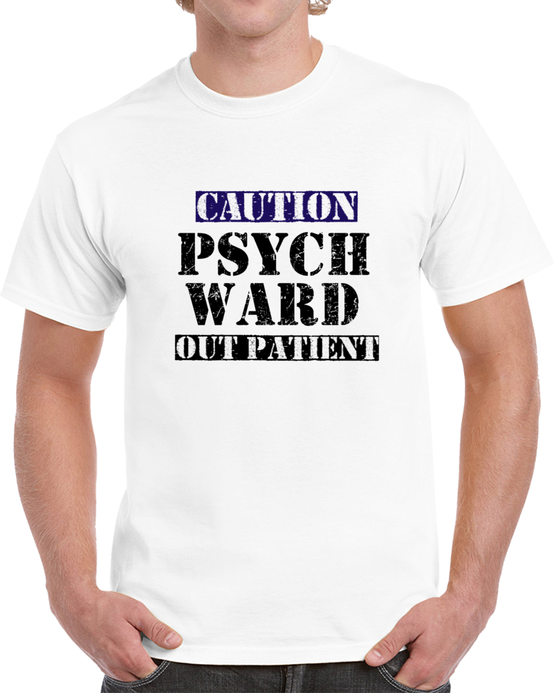 Caution, Psych Ward Outpatient T Shirt Caution, Psych Ward Outpatient T Shirt