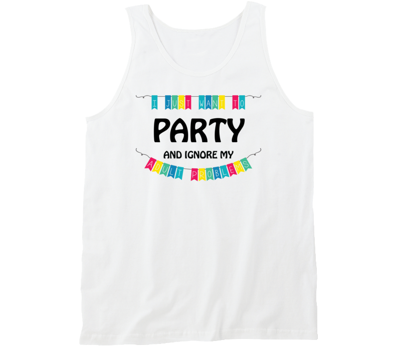 I Just Want To Party And Ignore My Adult Problems Tanktop