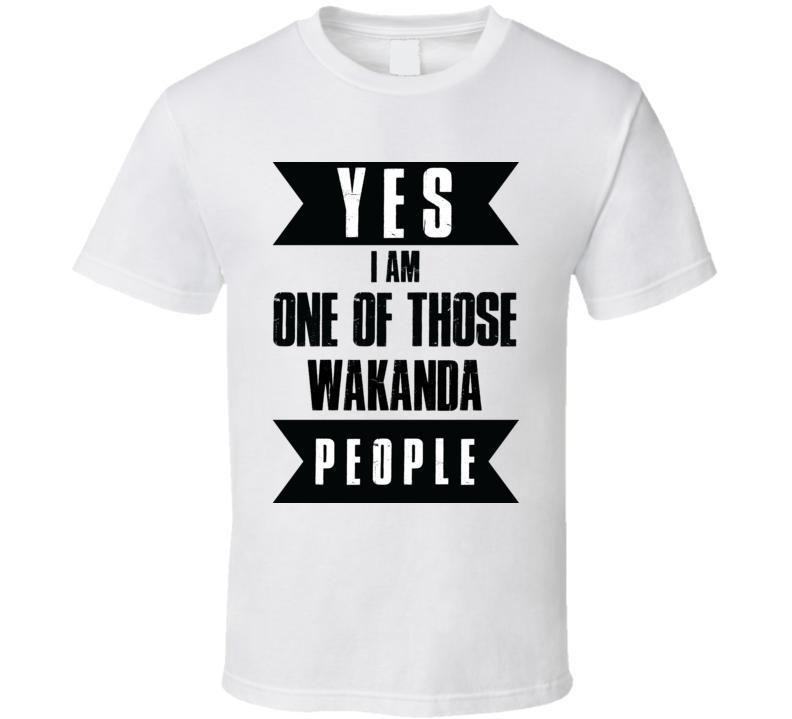 Yes I Am One Of Those Wakanda People T Shirt