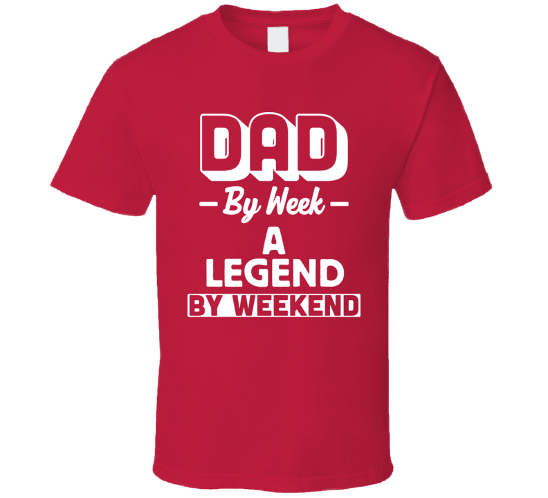 Dad By Week A Legend By Weekend T Shirt