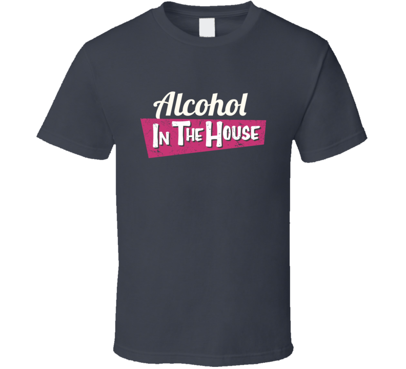 Alcohol In The House T Shirt