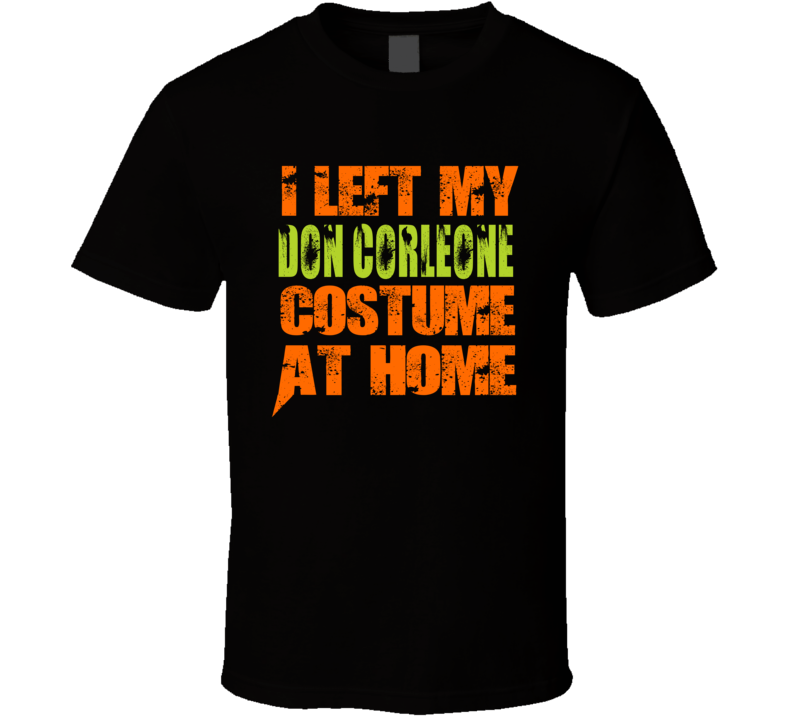 I Left My Don Corleone Costume At Home T Shirt