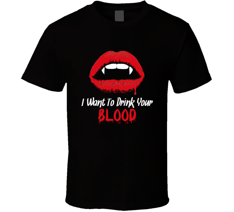 I Want To Drink Blood T Shirt