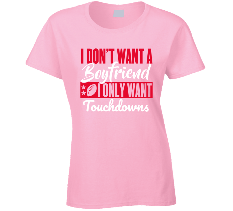 I Dont Want A Boyfriend, I Only Want Touchdowns.  T Shirt