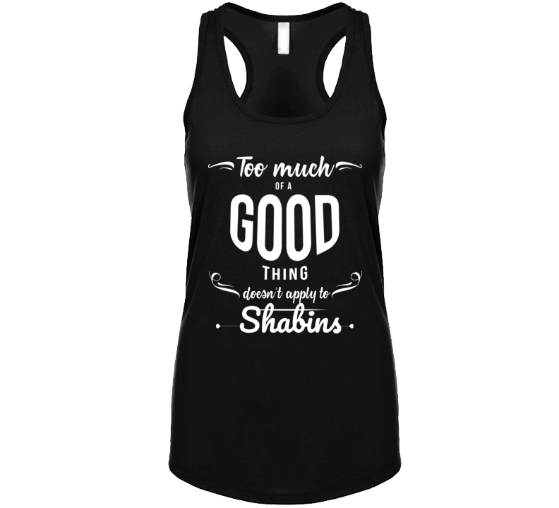 Too Much Of A Good Thing Doesnt Apply To Shabins T Shirt