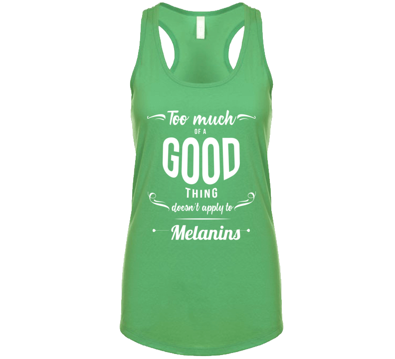 Too Much Of A Good Thing Doesnt Apply To Melanins T Shirt