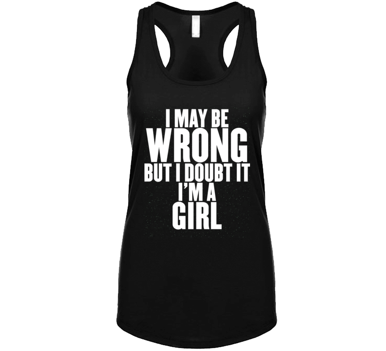I Maybe Wrong But I Doubt It Im A Girl T Shirt