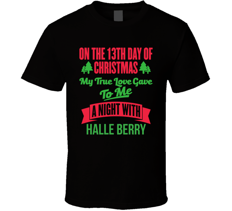 On The 13th Day Of Christmas My True Love Gave To Me   Night With Halle Berry T Shirt