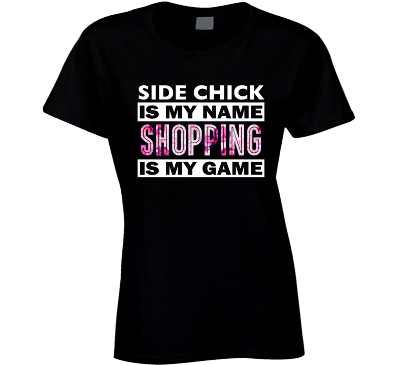 Side Chick Is My Name, Shopping Is My Game T Shirt