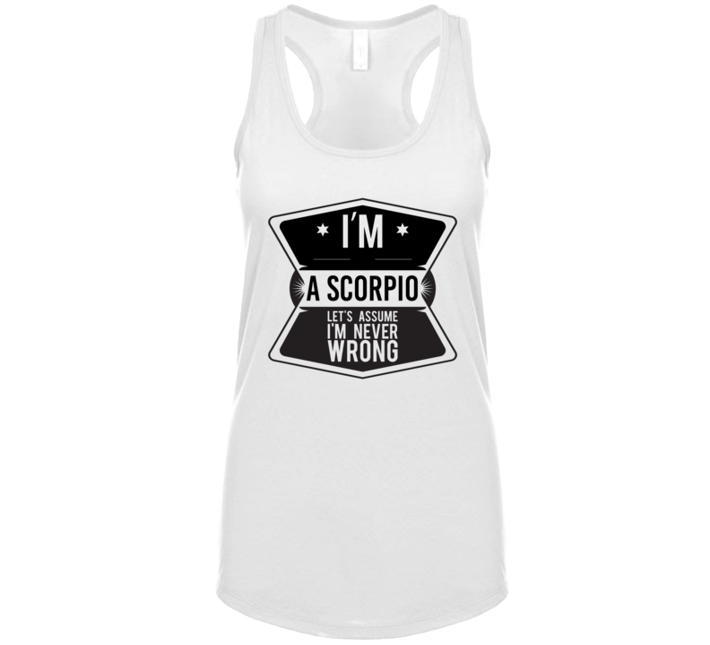 I'm A Scorpio , Lets Assume Im Never Wrong T Shirt