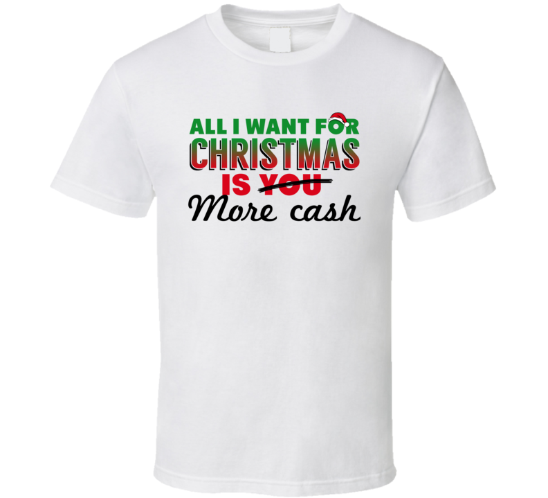 All I Want For Christmas Is More Cash T Shirt All I Want For Christmas Is More Cash T Shirt