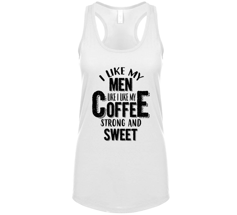 I Like My Men Like I Like My Coffee, Strong, Black And Sweet T Shirt