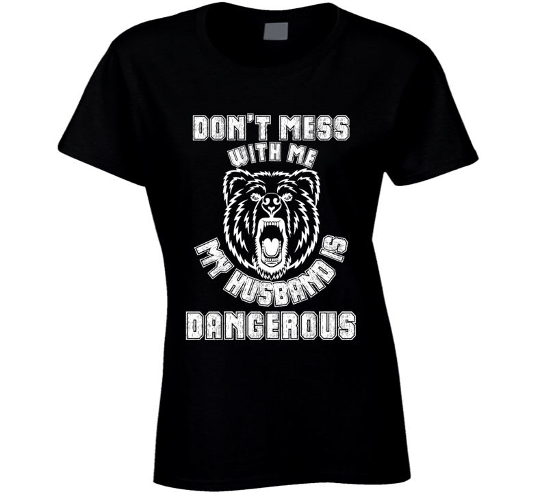 Dont Mess With Me, My Husband Is Dangerous T Shirt