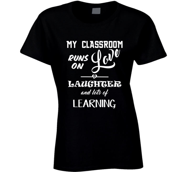 My Class Room Runs On Love, Laughter And Lots Of  T Shirt
