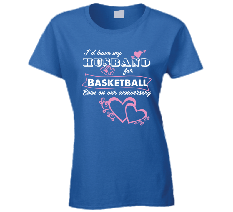 I'd Leave My Husband For Basketball Even On Our Anniversay T Shirt