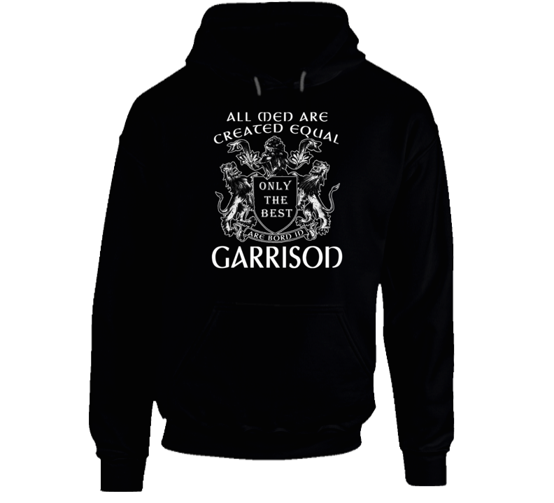 All Men Are Created Equal Only The Bestare Born In Garrison Hoodie