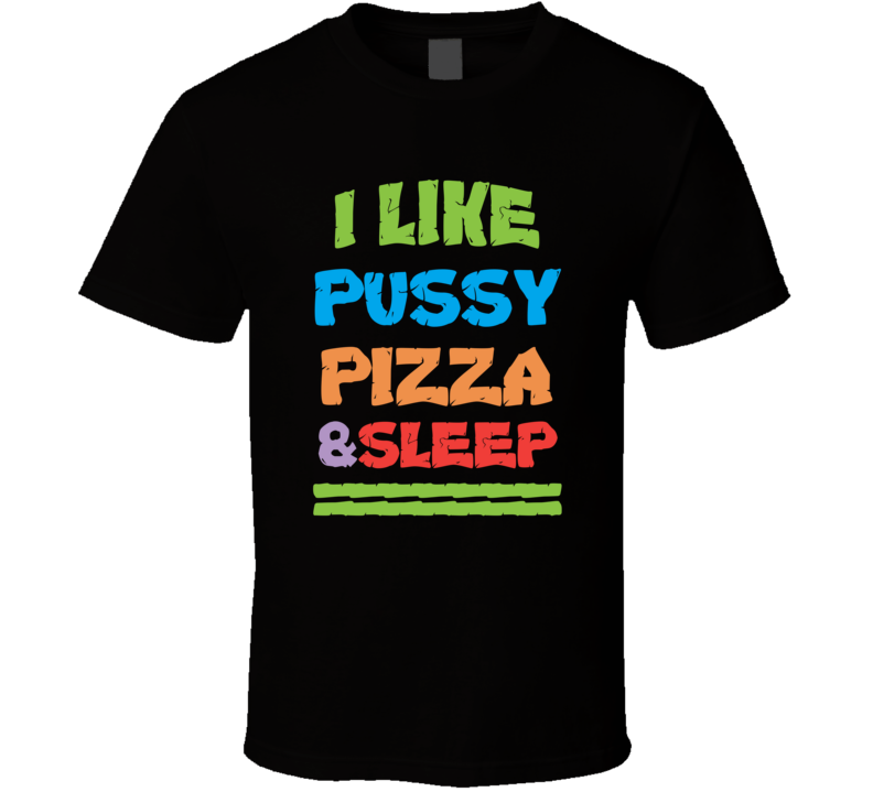I Like Pussy Pizza & Sleep T Shirt