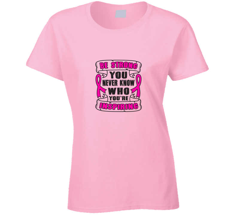 Be Strong You Never Know Who You're Inspiring T Shirt
