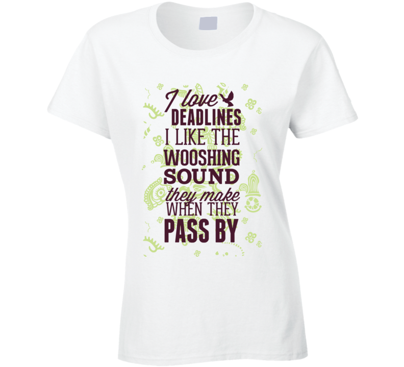 I Love Deadelines, I Like The Wooshing Sound They Make When They Pass T Shirt I Love Deadelines, I Like The Wooshing Sound They Make When They Pass T Shirt